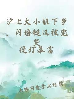 沪上大小姐下乡，闪婚糙汉被宠哭